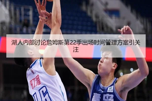 湖人内部讨论詹姆斯第22季出场时间管理方案引关注