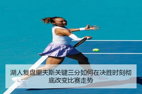 湖人复盘里夫斯关键三分如何在决胜时刻彻底改变比赛走势