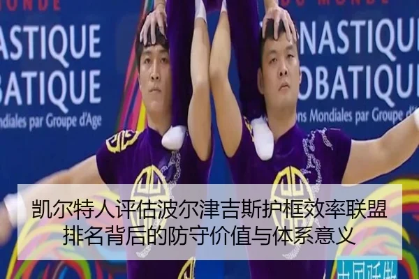 凯尔特人评估波尔津吉斯护框效率联盟排名背后的防守价值与体系意义